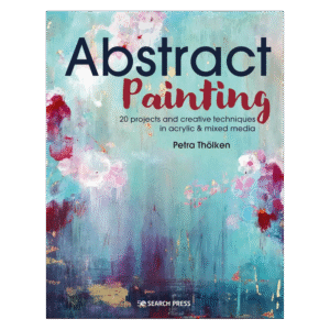 Abstract Painting: 20 Projects and Creative Techniques in Acrylic & Mixed Media