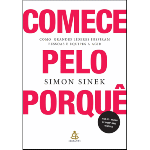 Comece pelo Porquê: Como grandes líderes inspiram pessoas e equipes a agir